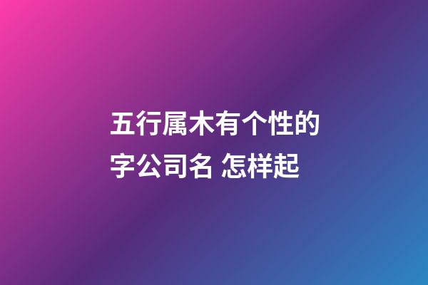 五行属木有个性的字公司名 怎样起-第1张-公司起名-玄机派